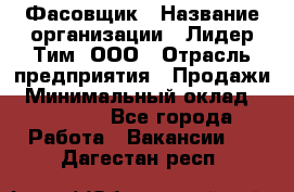 Фасовщик › Название организации ­ Лидер Тим, ООО › Отрасль предприятия ­ Продажи › Минимальный оклад ­ 14 000 - Все города Работа » Вакансии   . Дагестан респ.